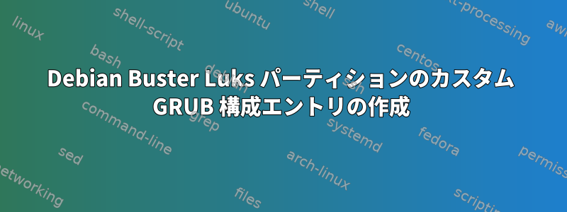 Debian Buster Luks パーティションのカスタム GRUB 構成エントリの作成