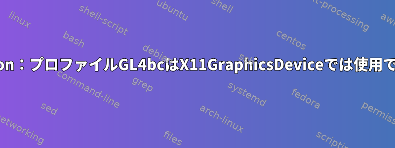 GLException：プロファイルGL4bcはX11GraphicsDeviceでは使用できません。