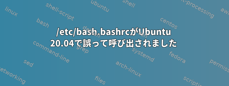 /etc/bash.bashrcがUbuntu 20.04で誤って呼び出されました