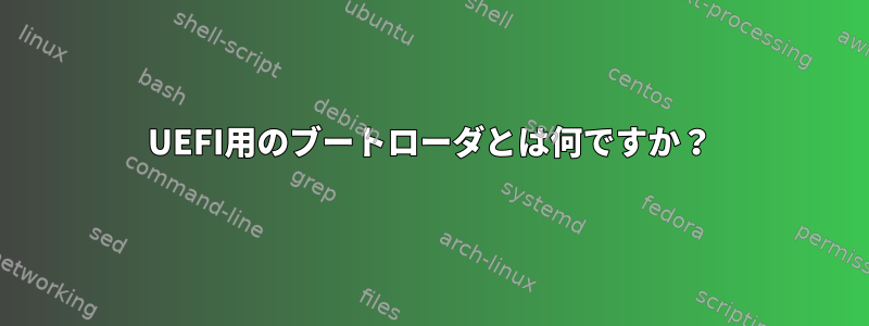 UEFI用のブートローダとは何ですか？