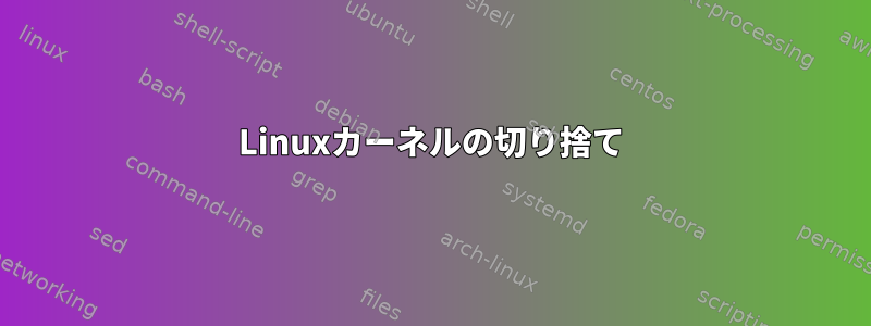 Linuxカーネルの切り捨て