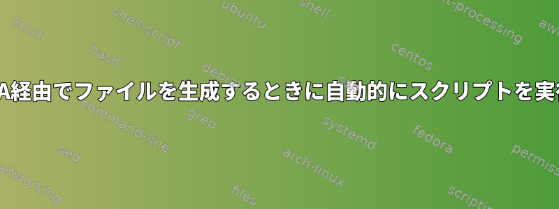 SAMBA経由でファイルを生成するときに自動的にスクリプトを実行する