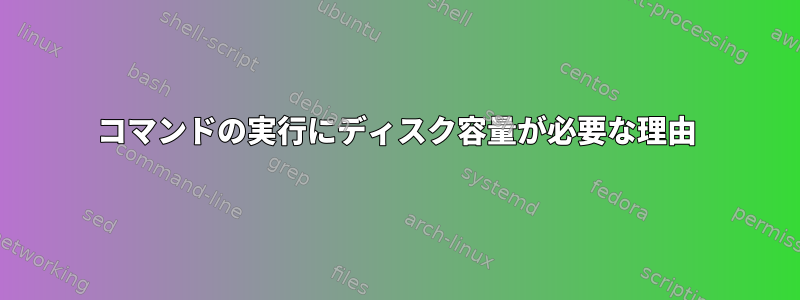 コマンドの実行にディスク容量が必要な理由