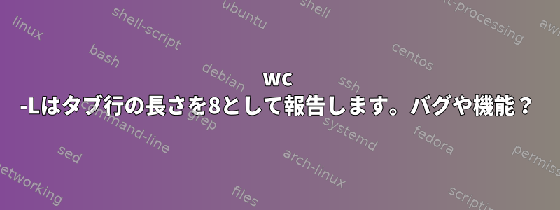 wc -Lはタブ行の長さを8として報告します。バグや機能？