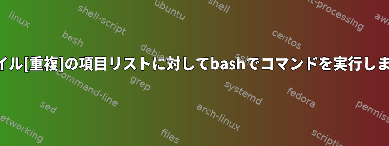 ファイル[重複]の項目リストに対してbashでコマンドを実行します。