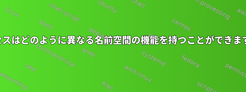 プロセスはどのように異なる名前空間の機能を持つことができますか？