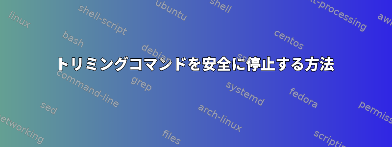 トリミングコマンドを安全に停止する方法