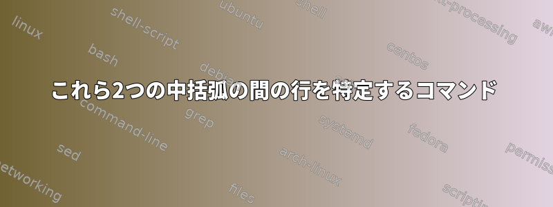 これら2つの中括弧の間の行を特定するコマンド