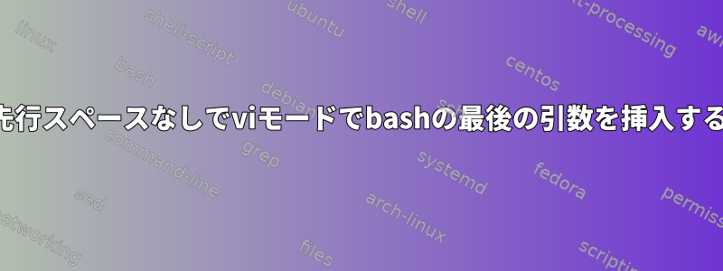 先行スペースなしでviモードでbashの最後の引数を挿入する