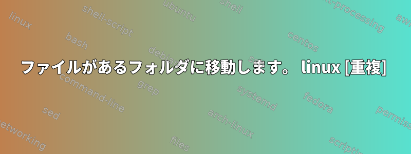 ファイルがあるフォルダに移動します。 linux [重複]