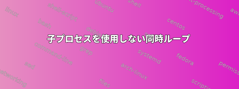 子プロセスを使用しない同時ループ