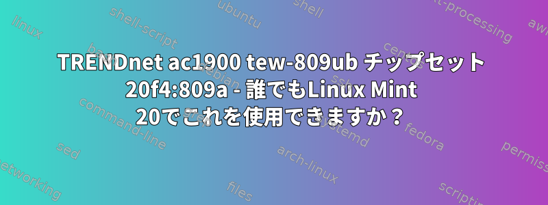 TRENDnet ac1900 tew-809ub チップセット 20f4:809a - 誰でもLinux Mint 20でこれを使用できますか？