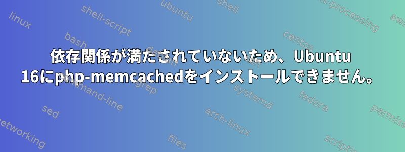 依存関係が満たされていないため、Ubuntu 16にphp-memcachedをインストールできません。