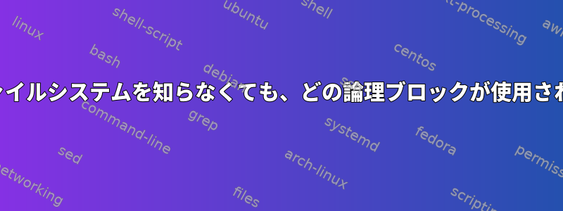 最上位で実行されているファイルシステムを知らなくても、どの論理ブロックが使用されているのかわかりますか？