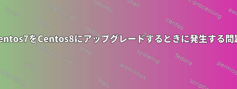 Centos7をCentos8にアップグレードするときに発生する問題