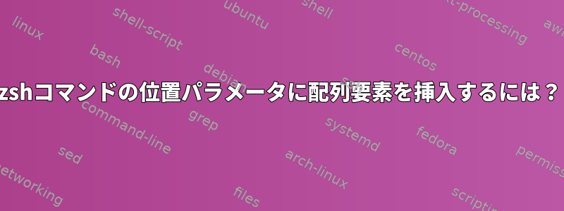 zshコマンドの位置パラメータに配列要素を挿入するには？