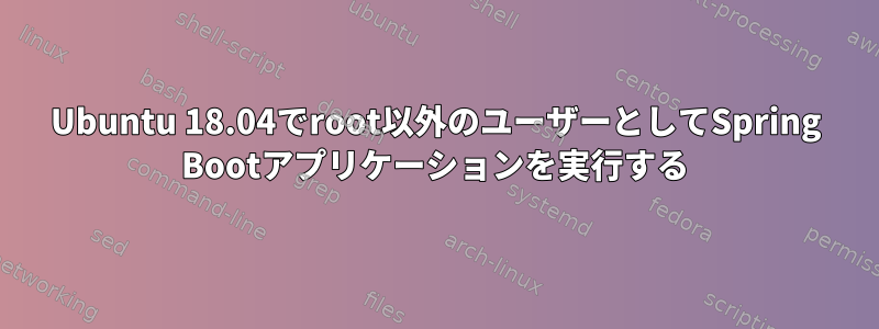 Ubuntu 18.04でroot以外のユーザーとしてSpring Bootアプリケーションを実行する