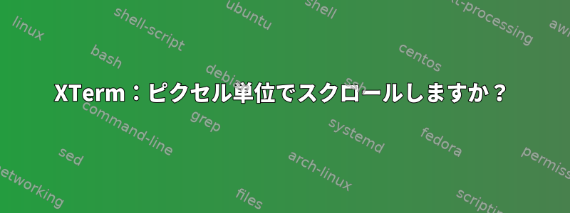 XTerm：ピクセル単位でスクロールしますか？