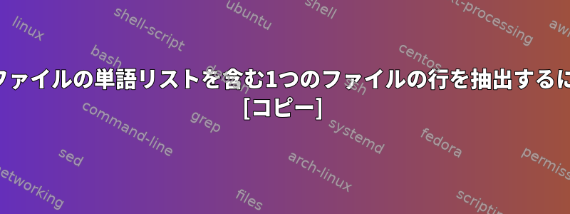 別のファイルの単語リストを含む1つのファイルの行を抽出するには？ [コピー]