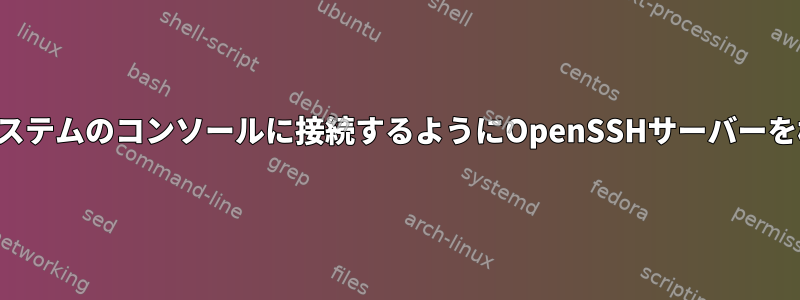 シリアルポートを介して隔離されたシステムのコンソールに接続するようにOpenSSHサーバーを構成するにはどうすればよいですか？