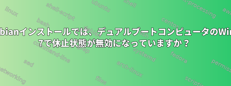 私のDebianインストールでは、デュアルブートコンピュータのWindows 7で休止状態が無効になっていますか？