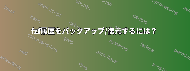 fzf履歴をバックアップ/復元するには？