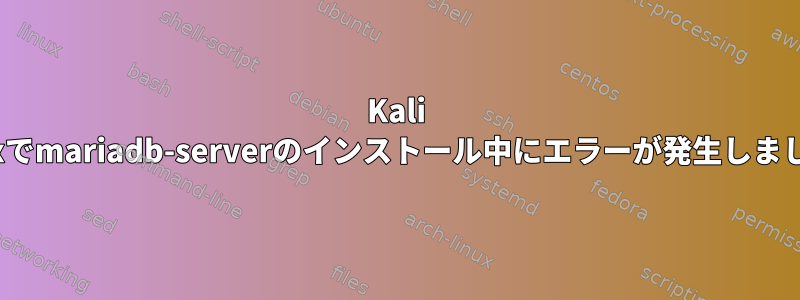 Kali Linuxでmariadb-serverのインストール中にエラーが発生しました。