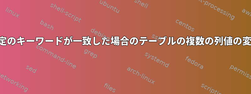 特定のキーワードが一致した場合のテーブルの複数の列値の変更