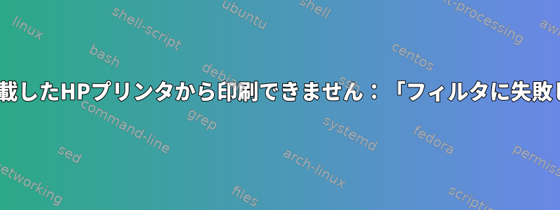 CUPSを搭載したHPプリンタから印刷できません：「フィルタに失敗しました」