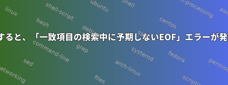 sedを実行すると、「一致項目の検索中に予期しないEOF」エラーが発生します。