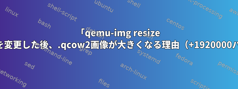 「qemu-img resize --shrink」でサイズを変更した後、.qcow2画像が大きくなる理由（+1920000バイト）は何ですか？