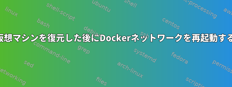 仮想マシンを復元した後にDockerネットワークを再起動する