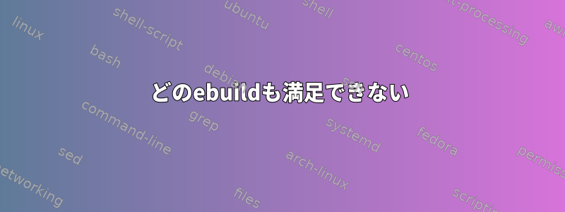 どのebuildも満足できない