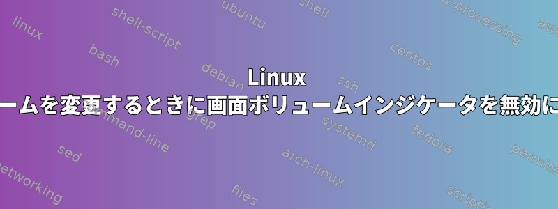 Linux Mintでボリュームを変更するときに画面ボリュームインジケータを無効にする方法は？