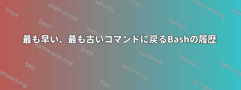 最も早い、最も古いコマンドに戻るBashの履歴