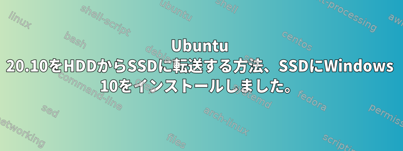 Ubuntu 20.10をHDDからSSDに転送する方法、SSDにWindows 10をインストールしました。