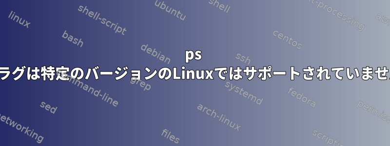 ps -xフラグは特定のバージョンのLinuxではサポートされていません。