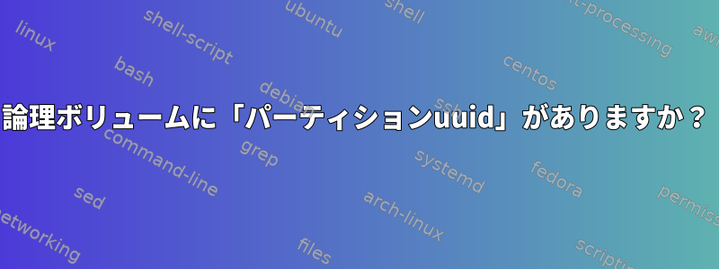 論理ボリュームに「パーティションuuid」がありますか？