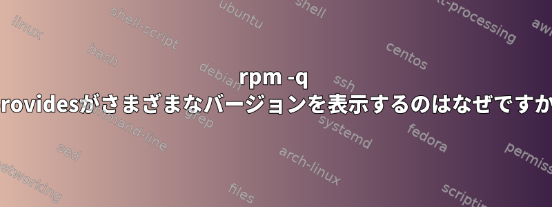 rpm -q --providesがさまざまなバージョンを表示するのはなぜですか？