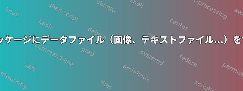 Debianパッケージにデータファイル（画像、テキストファイル...）を含める方法