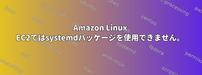 Amazon Linux EC2ではsystemdパッケージを使用できません。