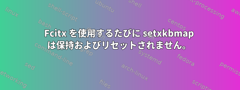 Fcitx を使用するたびに setxkbmap は保持およびリセットされません。