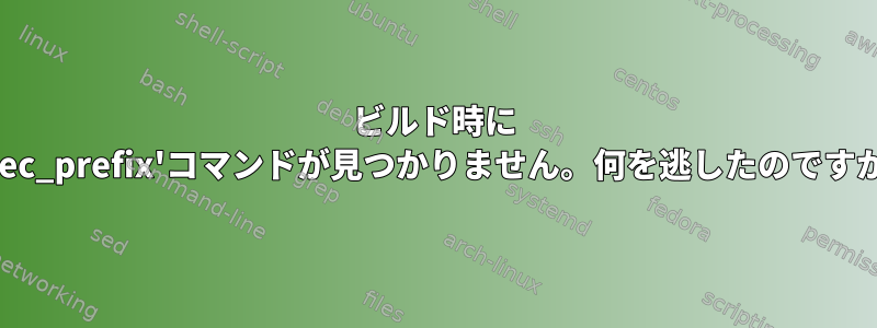 ビルド時に 'exec_prefix'コマンドが見つかりません。何を逃したのですか？