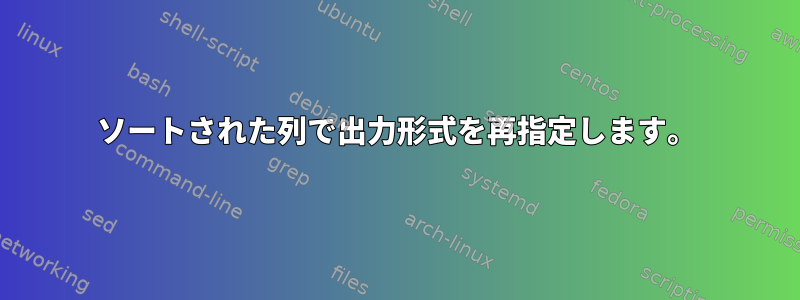 ソートされた列で出力形式を再指定します。