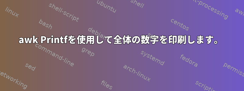 awk Printfを使用して全体の数字を印刷します。