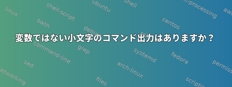 変数ではない小文字のコマンド出力はありますか？