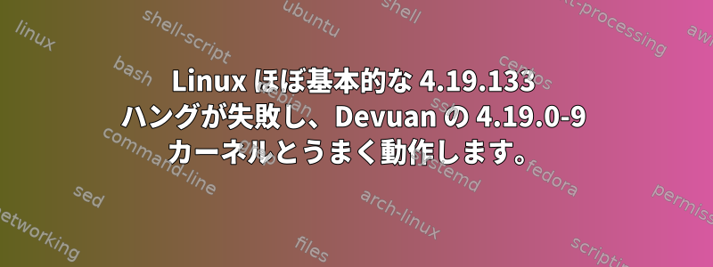 Linux ほぼ基本的な 4.19.133 ハングが失敗し、Devuan の 4.19.0-9 カーネルとうまく動作します。