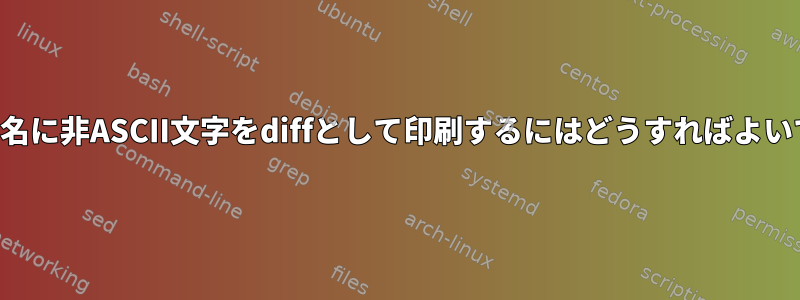 ファイル名に非ASCII文字をdiffとして印刷するにはどうすればよいですか？