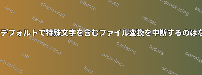 dos2unixがデフォルトで特殊文字を含むファイル変換を中断するのはなぜですか？