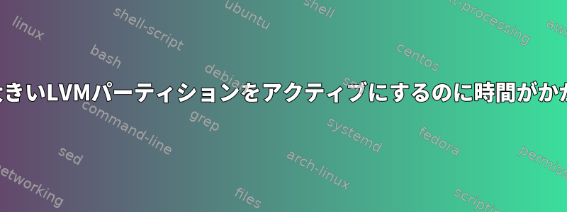 スナップショットが大きいLVMパーティションをアクティブにするのに時間がかかるのはなぜですか？